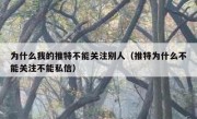 为什么我的推特不能关注别人（推特为什么不能关注不能私信）