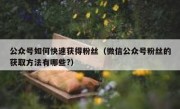 公众号如何快速获得粉丝（微信公众号粉丝的获取方法有哪些?）