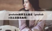 youtube画质怎么固定（youtube怎么设置高画质）