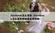 facebook怎么发布（Facebook怎么发布视频是全球观看）