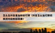 怎么在抖音里加粉丝灯牌（抖音怎么加灯牌切换到对应粉丝团里）