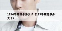 1294千焦等于多少卡（129千焦是多少大卡）