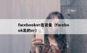 facebookvr出货量（facebook出的vr）