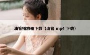 油管播放器下载（油管 mp4 下载）