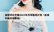 油管评论中国2023年月球基地计划（未来中国月球基地）