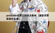 youtube点赞订阅关注素材（油管点赞买有什么用）