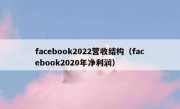 facebook2022营收结构（facebook2020年净利润）