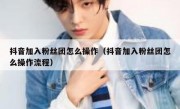 抖音加入粉丝团怎么操作（抖音加入粉丝团怎么操作流程）
