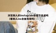 浏览别人的instagram会留下足迹吗（看别人ins会被发现吗）