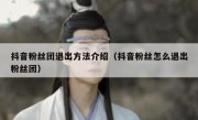 抖音粉丝团退出方法介绍（抖音粉丝怎么退出粉丝团）
