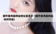 国外服务器网站地址是多少（国外服务器网站 如何举报）