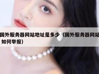 国外服务器网站地址是多少（国外服务器网站 如何举报）