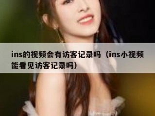ins的视频会有访客记录吗（ins小视频能看见访客记录吗）