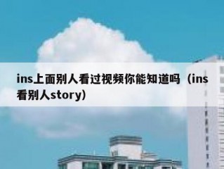 ins上面别人看过视频你能知道吗（ins看别人story）