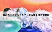 派币为什么登不上去了（派币登录这么费劲呢）
