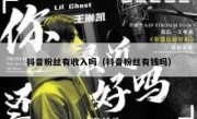 抖音粉丝有收入吗（抖音粉丝有钱吗）