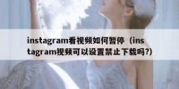 instagram看视频如何暂停（instagram视频可以设置禁止下载吗?）