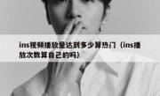ins视频播放量达到多少算热门（ins播放次数算自己的吗）