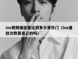 ins视频播放量达到多少算热门（ins播放次数算自己的吗）