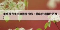 重庆限号土主隧道限行吗（重庆隧道限行范围）