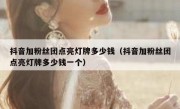 抖音加粉丝团点亮灯牌多少钱（抖音加粉丝团点亮灯牌多少钱一个）