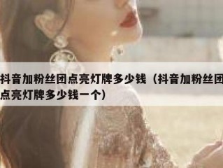 抖音加粉丝团点亮灯牌多少钱（抖音加粉丝团点亮灯牌多少钱一个）