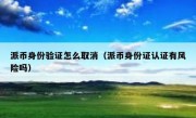 派币身份验证怎么取消（派币身份证认证有风险吗）