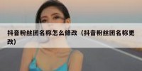 抖音粉丝团名称怎么修改（抖音粉丝团名称更改）
