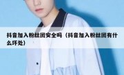 抖音加入粉丝团安全吗（抖音加入粉丝团有什么坏处）