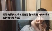 国外免费网站域名服务器查询截图（国外域名解析国内服务器）