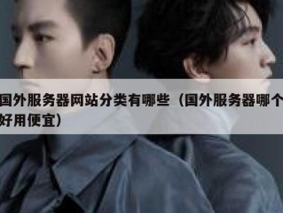 国外服务器网站分类有哪些（国外服务器哪个好用便宜）