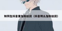 如何在抖音里加粉丝团（抖音则么加粉丝团）