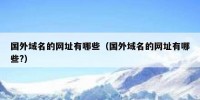 国外域名的网址有哪些（国外域名的网址有哪些?）