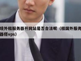 境外租服务器开网站是否合法呢（租国外服务器搭vps）