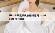 tiktok限流手机会被标记吗（tiktok如何不限流）