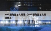 web服务器怎么搭建（web服务器怎么搭建出来）