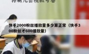 快手2000粉丝播放量多少算正常（快手300粉丝才600播放量）