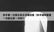 快手看一次显示多少次播放量（快手播放量看一次就记录一次吗?）