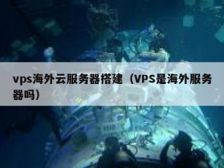 vps海外云服务器搭建（VPS是海外服务器吗）