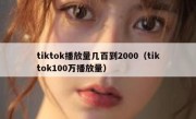 tiktok播放量几百到2000（tiktok100万播放量）
