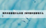 海外抖音都是什么内容（海外版抖音都有什么）