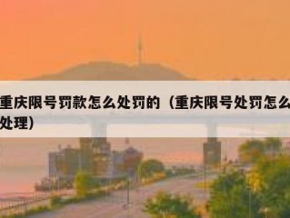 重庆限号罚款怎么处罚的（重庆限号处罚怎么处理）