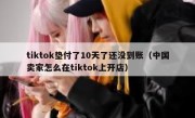 tiktok垫付了10天了还没到账（中国卖家怎么在tiktok上开店）