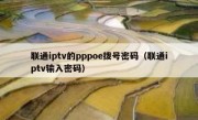 联通iptv的pppoe拨号密码（联通iptv输入密码）