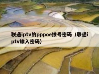 联通iptv的pppoe拨号密码（联通iptv输入密码）