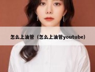 怎么上油管（怎么上油管youtube）