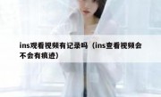 ins观看视频有记录吗（ins查看视频会不会有痕迹）