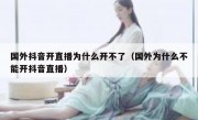 国外抖音开直播为什么开不了（国外为什么不能开抖音直播）
