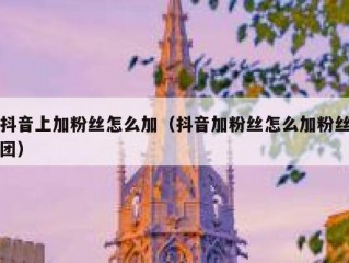 抖音上加粉丝怎么加（抖音加粉丝怎么加粉丝团）