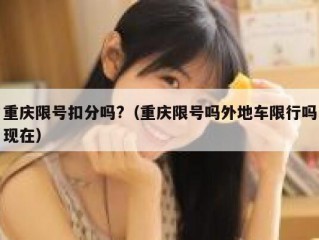 重庆限号扣分吗?（重庆限号吗外地车限行吗现在）